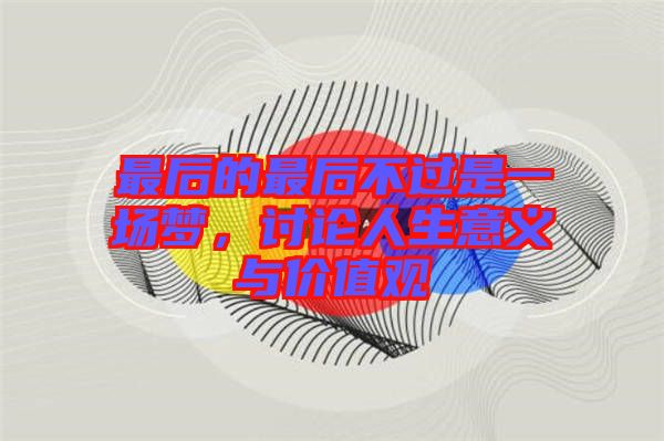 最后的最后不過(guò)是一場(chǎng)夢(mèng)，討論人生意義與價(jià)值觀