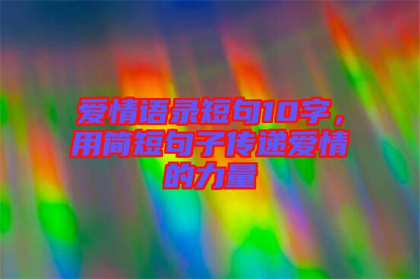愛情語錄短句10字，用簡(jiǎn)短句子傳遞愛情的力量