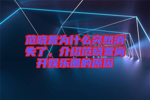 范曉萱為什么突然消失了，介紹范曉萱離開(kāi)娛樂(lè)圈的原因