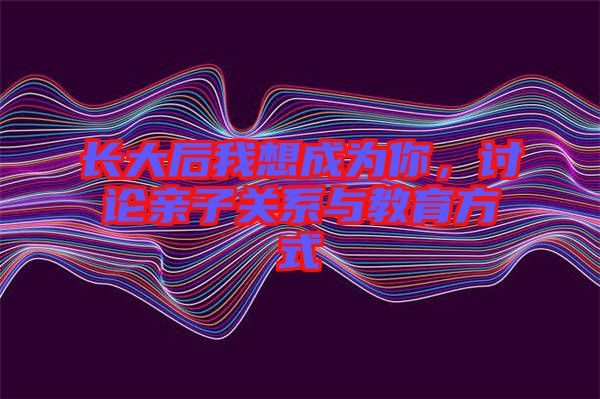 長大后我想成為你，討論親子關(guān)系與教育方式
