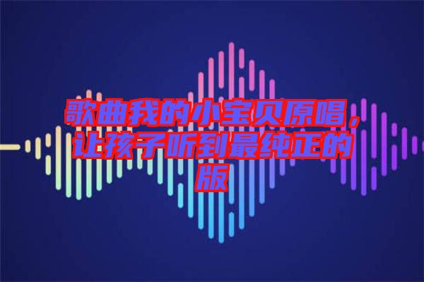 歌曲我的小寶貝原唱，讓孩子聽到最純正的版