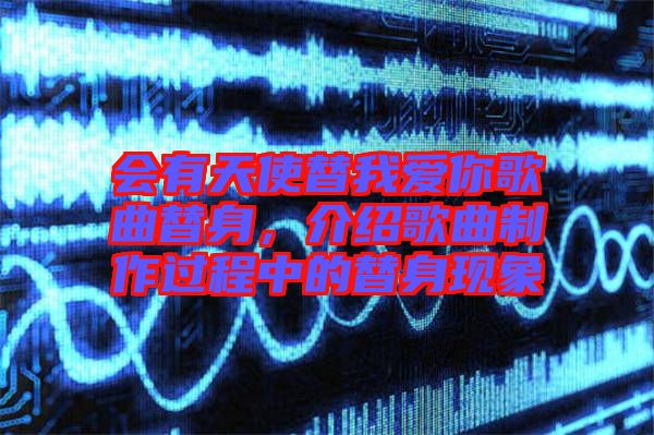 會有天使替我愛你歌曲替身，介紹歌曲制作過程中的替身現(xiàn)象
