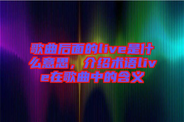 歌曲后面的live是什么意思，介紹術(shù)語live在歌曲中的含義