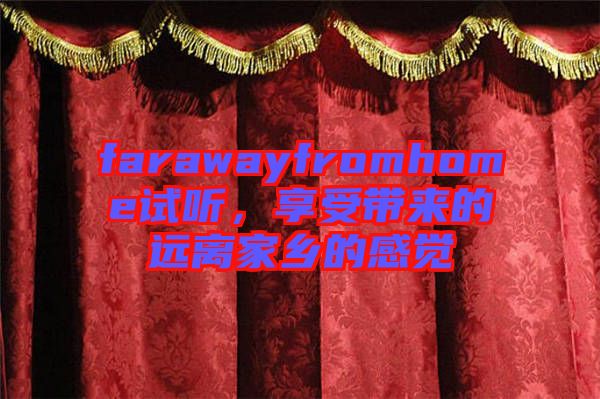 farawayfromhome試聽，享受帶來的遠(yuǎn)離家鄉(xiāng)的感覺