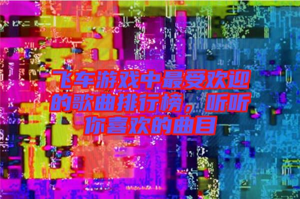 飛車游戲中最受歡迎的歌曲排行榜，聽聽你喜歡的曲目