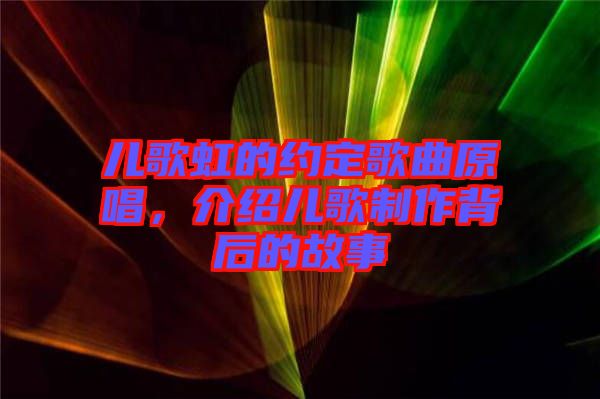 兒歌虹的約定歌曲原唱，介紹兒歌制作背后的故事