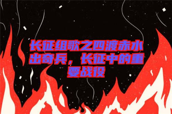 長征組歌之四渡赤水出奇兵，長征中的重要戰(zhàn)役