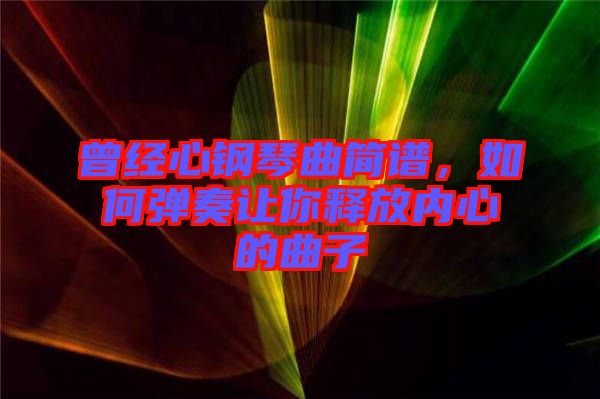 曾經(jīng)心鋼琴曲簡譜，如何彈奏讓你釋放內(nèi)心的曲子