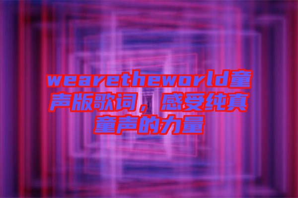 wearetheworld童聲版歌詞，感受純真童聲的力量
