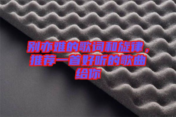 別亦難的歌詞和旋律，推薦一首好聽的歌曲給你