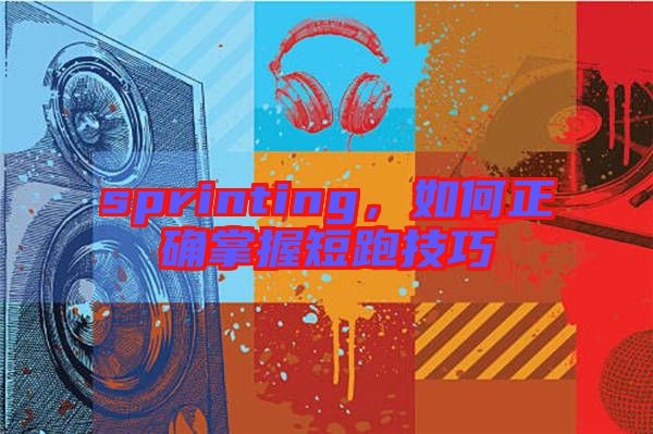 sprinting，如何正確掌握短跑技巧