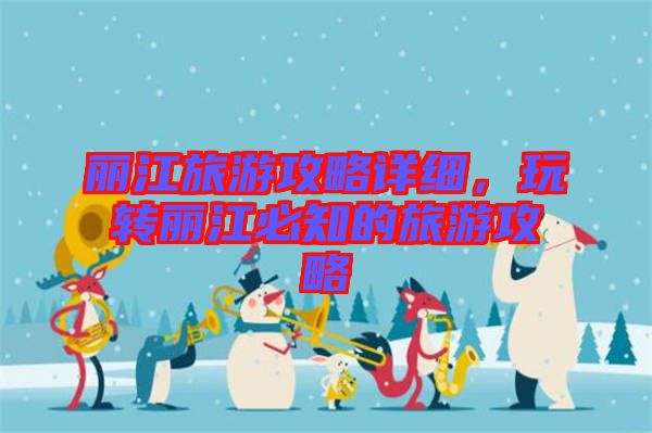 麗江旅游攻略詳細，玩轉(zhuǎn)麗江必知的旅游攻略