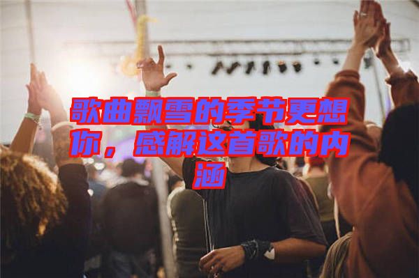 歌曲飄雪的季節(jié)更想你，感解這首歌的內(nèi)涵