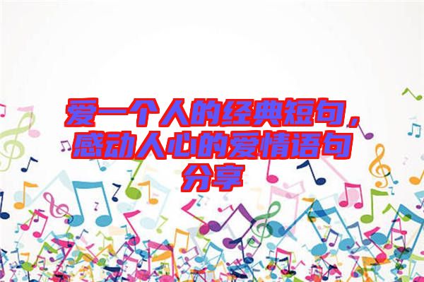 愛一個(gè)人的經(jīng)典短句，感動(dòng)人心的愛情語句分享
