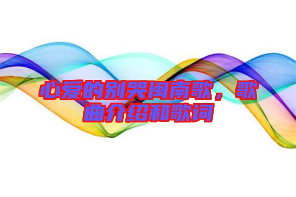 心愛的別哭閩南歌，歌曲介紹和歌詞