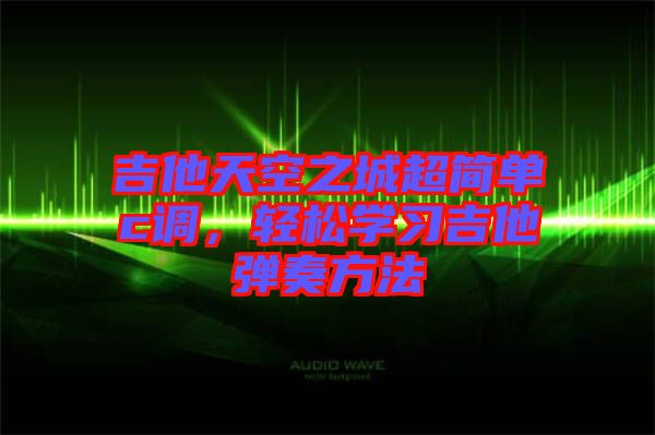 吉他天空之城超簡(jiǎn)單c調(diào)，輕松學(xué)習(xí)吉他彈奏方法