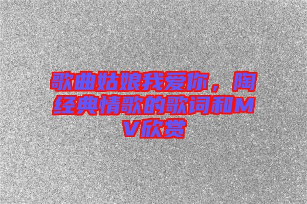 歌曲姑娘我愛(ài)你，陶喆經(jīng)典情歌的歌詞和MV欣賞