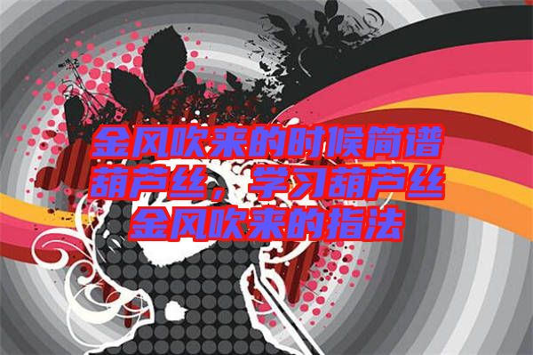 金風吹來的時候簡譜葫蘆絲，學習葫蘆絲金風吹來的指法