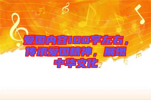 愛國內(nèi)容100字左右，傳承愛國精神，展現(xiàn)中華文化