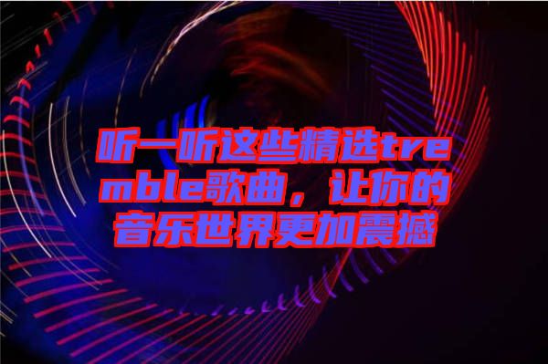 聽(tīng)一聽(tīng)這些精選tremble歌曲，讓你的音樂(lè)世界更加震撼