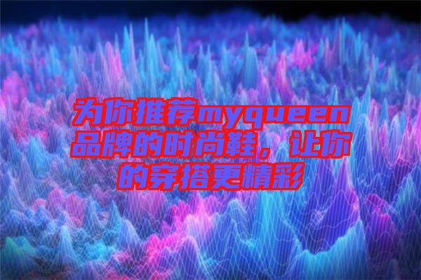 為你推薦myqueen品牌的時尚鞋，讓你的穿搭更精彩