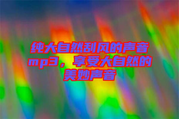 純大自然刮風(fēng)的聲音mp3，享受大自然的美妙聲音