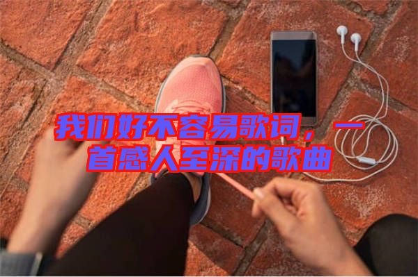 我們好不容易歌詞，一首感人至深的歌曲