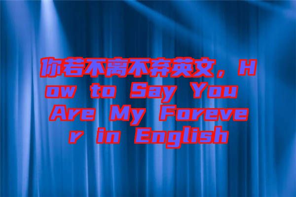 你若不離不棄英文，How to Say You Are My Forever in English