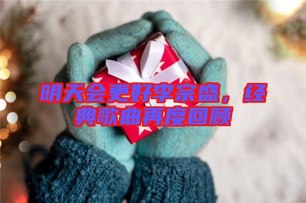 明天會更好李宗盛，經(jīng)典歌曲再度回顧
