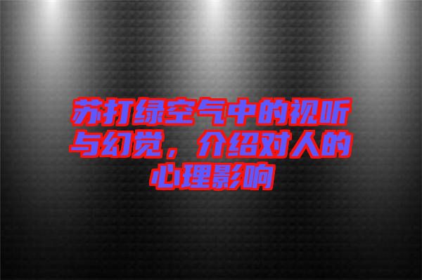 蘇打綠空氣中的視聽與幻覺，介紹對人的心理影響