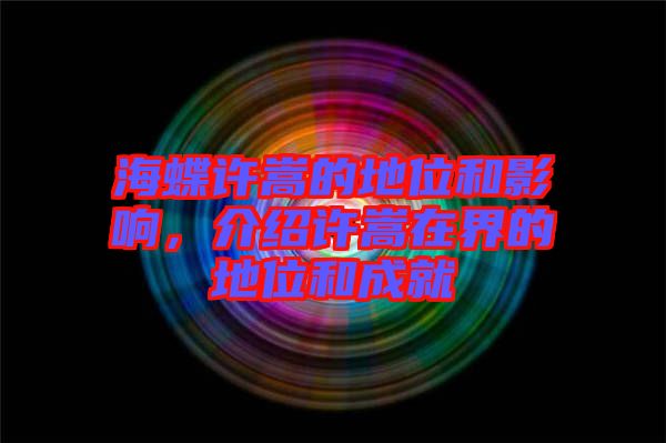 海蝶許嵩的地位和影響，介紹許嵩在界的地位和成就