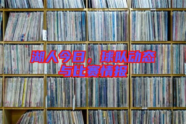 湖人今日，球隊動態(tài)與比賽情報
