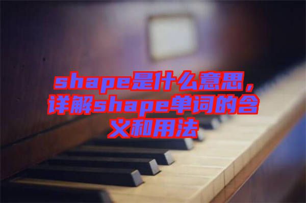 shape是什么意思，詳解shape單詞的含義和用法