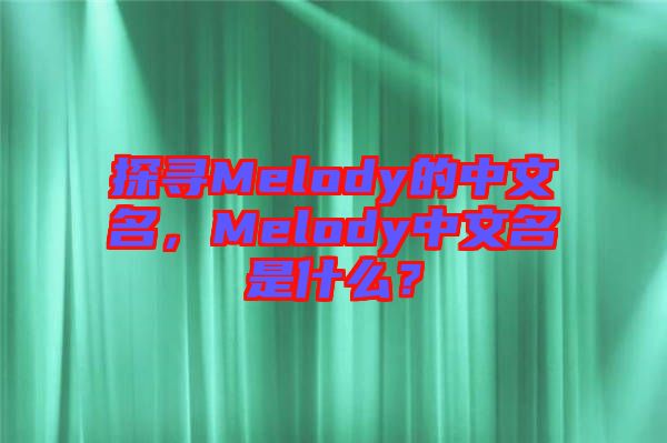 探尋Melody的中文名，Melody中文名是什么？