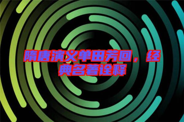 隋唐演義單田芳回，經(jīng)典名著詮釋