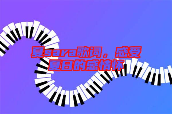 夏sara歌詞，感受夏日的感情懷