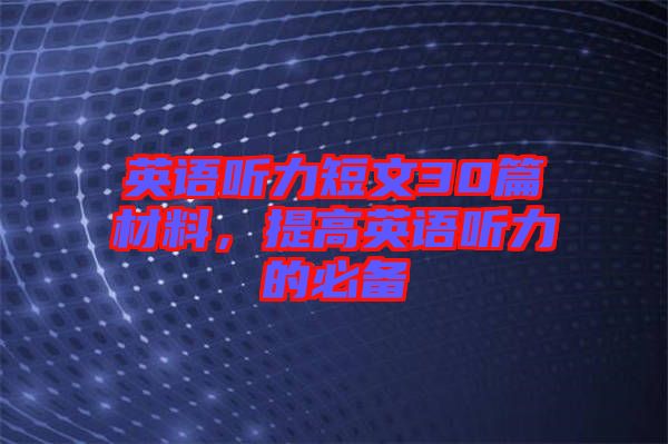 英語(yǔ)聽(tīng)力短文30篇材料，提高英語(yǔ)聽(tīng)力的必備