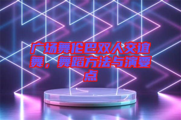廣場舞倫巴雙人交誼舞，舞蹈方法與演要點