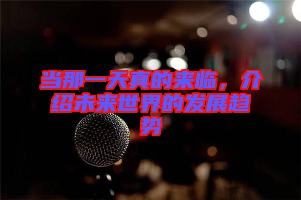 當(dāng)那一天真的來臨，介紹未來世界的發(fā)展趨勢