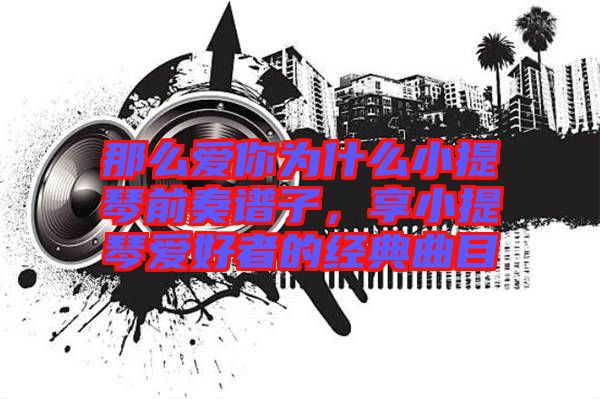 那么愛你為什么小提琴前奏譜子，享小提琴愛好者的經(jīng)典曲目