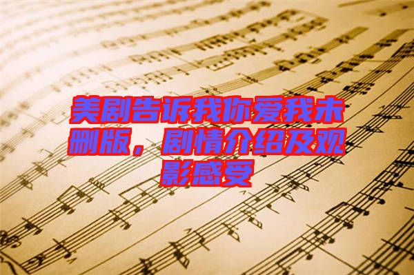 美劇告訴我你愛我未刪版，劇情介紹及觀影感受