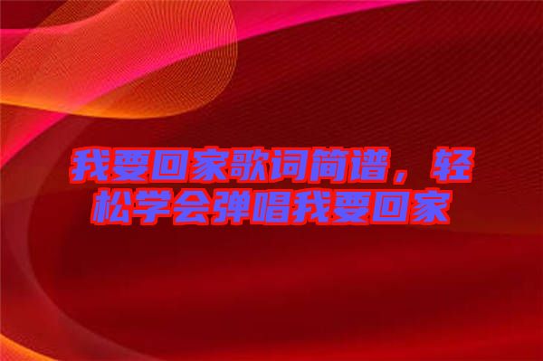 我要回家歌詞簡譜，輕松學會彈唱我要回家