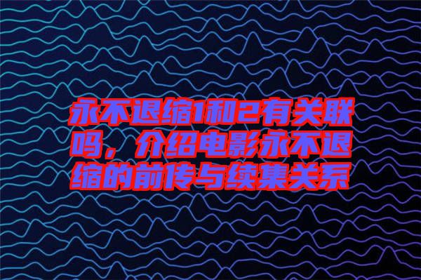 永不退縮1和2有關(guān)聯(lián)嗎，介紹電影永不退縮的前傳與續(xù)集關(guān)系