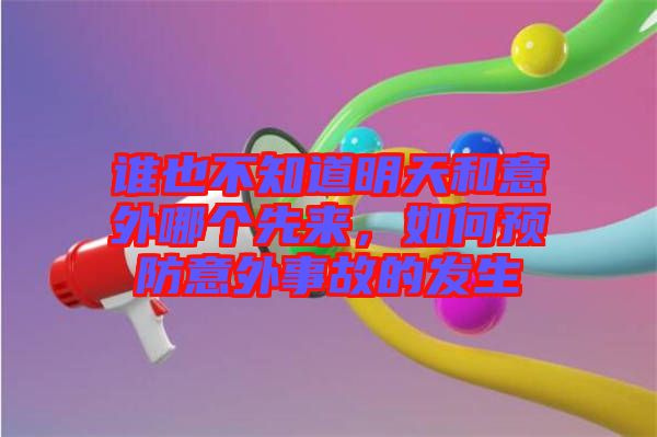 誰也不知道明天和意外哪個(gè)先來，如何預(yù)防意外事故的發(fā)生