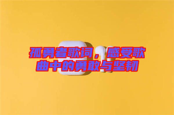 孤勇者歌詞，感受歌曲中的勇敢與堅(jiān)韌