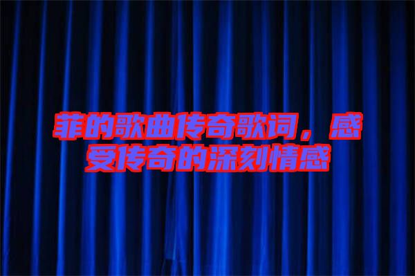 菲的歌曲傳奇歌詞，感受傳奇的深刻情感