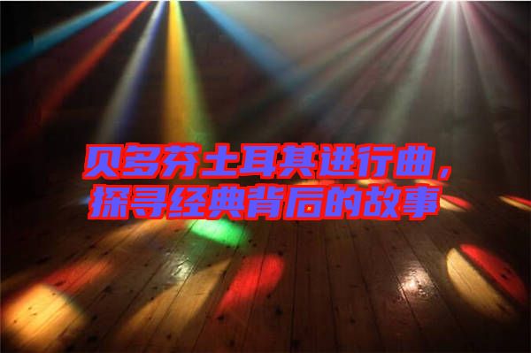 貝多芬土耳其進(jìn)行曲，探尋經(jīng)典背后的故事