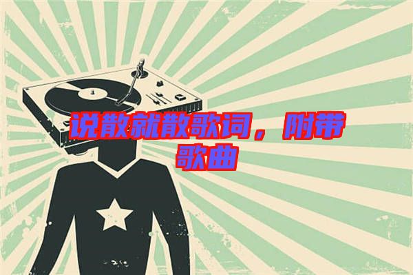 說(shuō)散就散歌詞，附帶歌曲