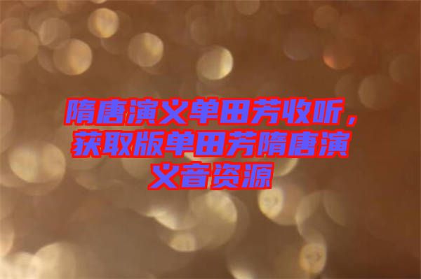 隋唐演義單田芳收聽，獲取版單田芳隋唐演義音資源