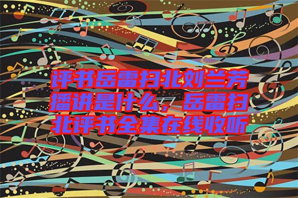 評書岳雷掃北劉蘭芳播講是什么，岳雷掃北評書全集在線收聽